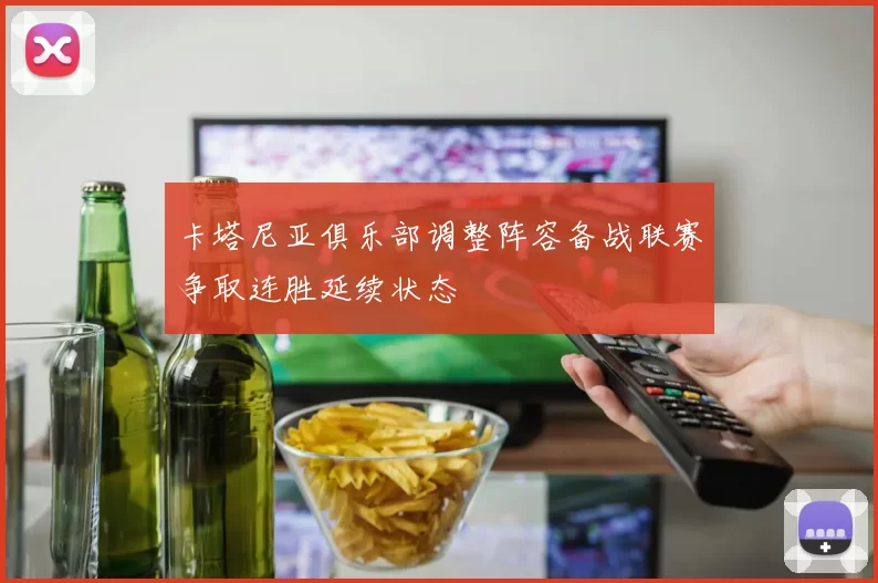 卡塔尼亚俱乐部调整阵容备战联赛争取连胜延续状态