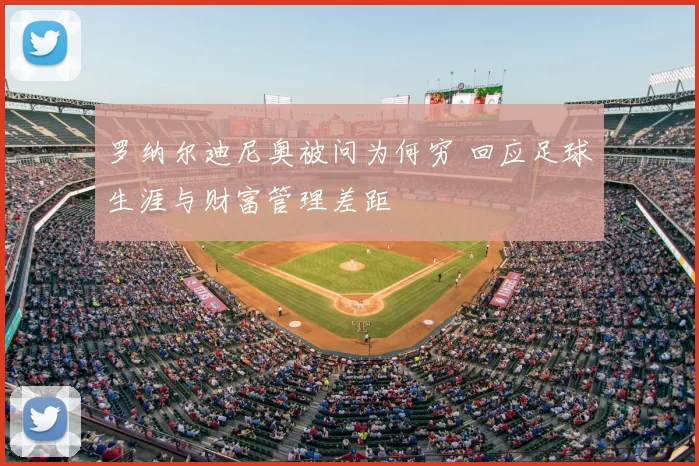 罗纳尔迪尼奥被问为何穷 回应足球生涯与财富管理差距